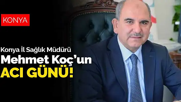 Konya İl Sağlık Müdürü Mehmet Koç'un babası hayatını kaybetti