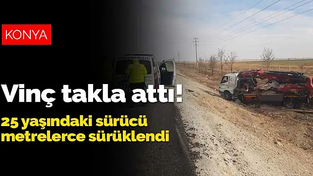 Konya'da kontrolden çıkan vinç takla attı! 25 yaşındaki sürücü metrelerce sürüklendi