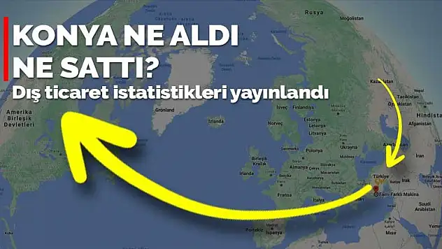 Konya'nın Şubat 2021 ihracat ve ithalat istatistikleri yayınlandı! Konya Rusya'dan alıp ABD'ye sattı