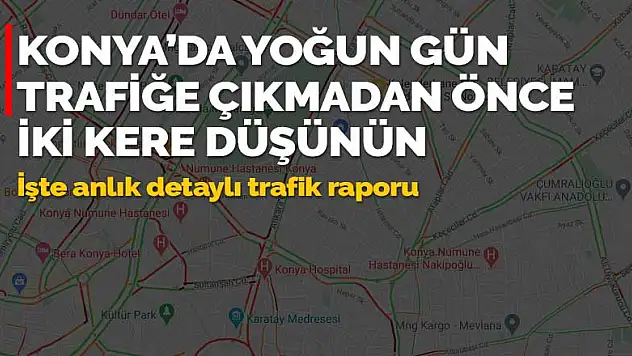 Konya'da bugün bu yollara girecekler dikkat! Anlık haritaya yansıdı