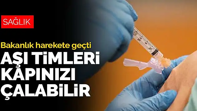 Bakanlık aşı yaptırmayanlar için harekete geçti! Aşı timleri kapınızı çalabilir
