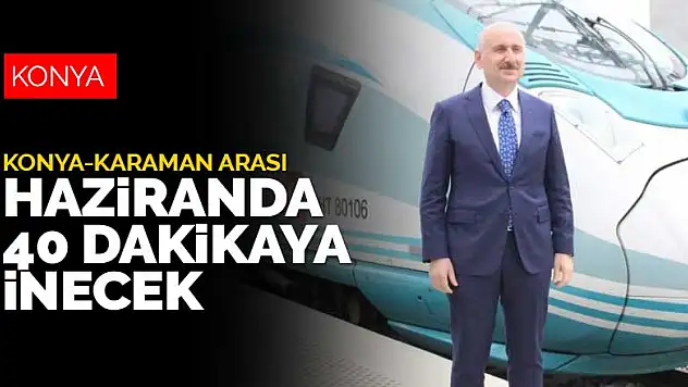 Konya-Karaman arası Hazirandan sonra 40 dakikaya inecek