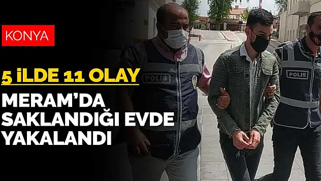 5 ilde 11 dolandırıcılık olayına karıştı, Konya'da saklandığı evde yakalandı
