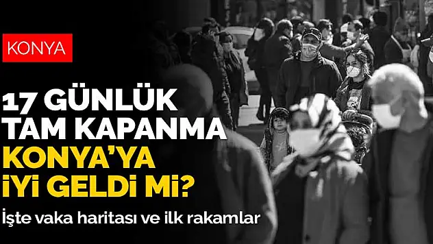 17 günlük tam kapanma Konya'ya iyi geldi mi? İşte vaka haritası ve ilk rakamlar