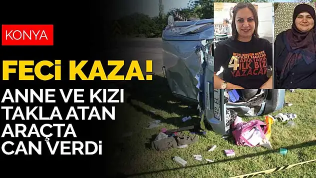 Konya'ya gelirken takla atan araç emniyet kemeri takmayan anne ve kızına mezar oldu! 50 günlük bebeği vardı
