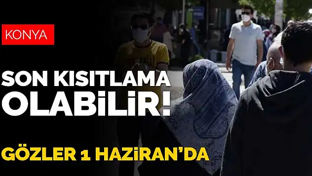Bu hafta sonu, son kısıtlama olabilir! Konya'nın gözü kulağı 1 Haziran'da