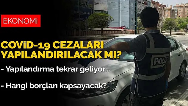 Borç yapılandırması tekrar geliyor! COVİD-19 cezaları yapılandırılacak mı?