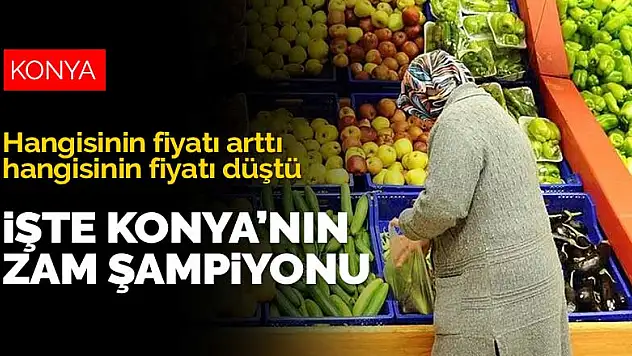 Konya'nın zam şampiyonu ve fiyatı en fazla düşen ürünü belli oldu