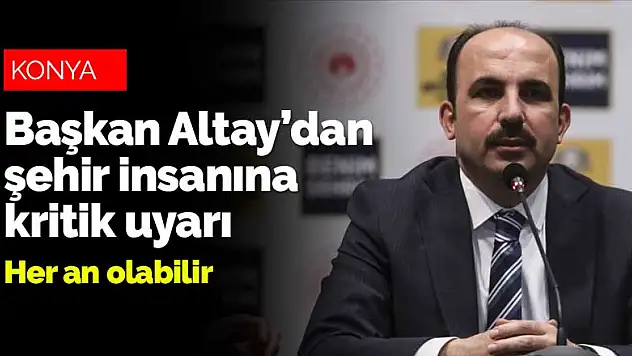 Başkan Altay'dan Konya'ya kritik uyarı geldi