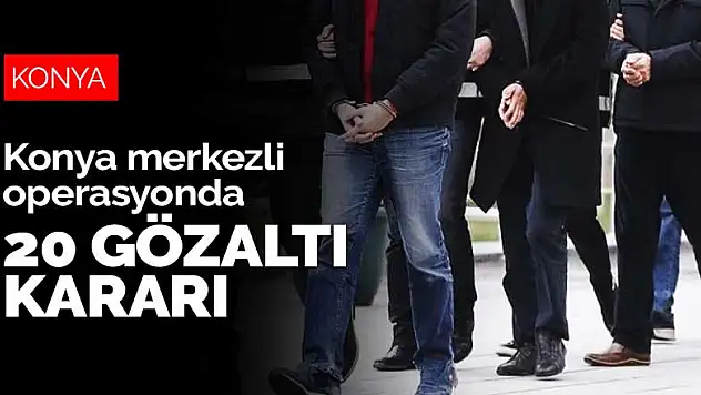 Konya merkezli FETÖ operasyonunda 20 gözaltı kararı