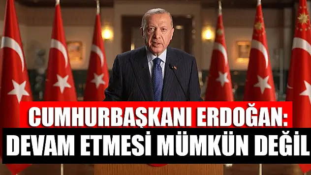 Cumhurbaşkanı Erdoğan: Devam etmesi mümkün değil