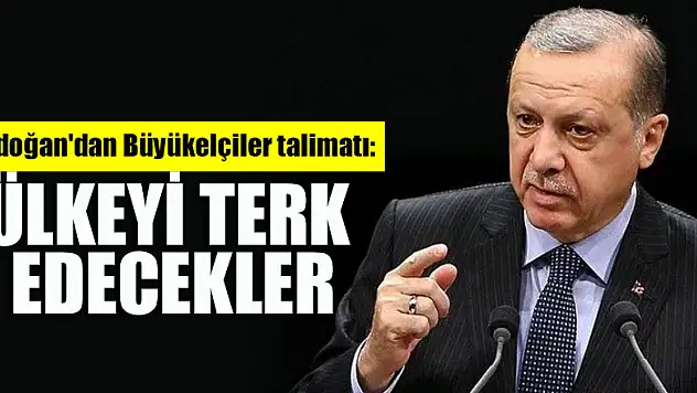 Erdoğan'dan Büyükelçiler talimatı: Ülkeyi terk edecekler