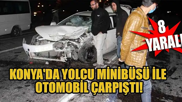 Konya'da yolcu minibüsü ile otomobil çarpıştı: 8 yaralı