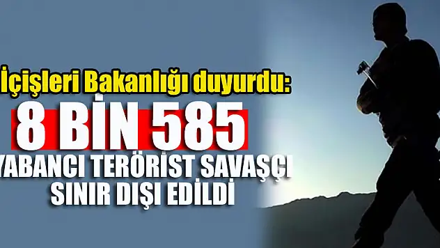 İçişleri Bakanlığı duyurdu: 8 bin 585 yabancı terörist savaşçı sınır dışı edildi
