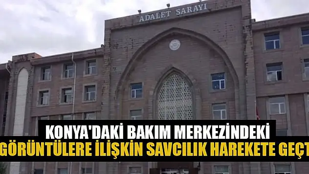 Konya'daki bakım merkezindeki görüntülere ilişkin savcılık harekete geçti