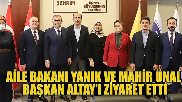 Aile Bakanı Yanık ve Mahir Ünal Başkan Altay'ı Ziyaret Etti