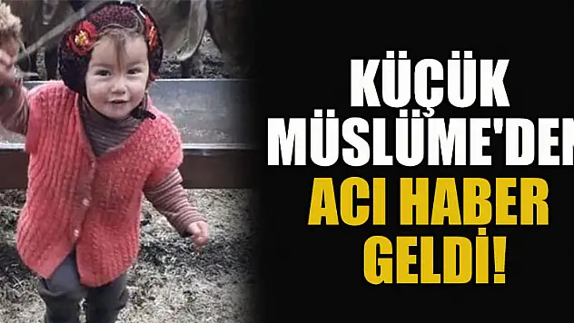 Küçük Müslüme'den acı haber geldi