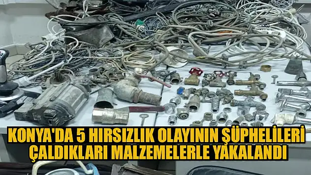 Konya'da 5 hırsızlık olayının şüphelileri çaldıkları malzemelerle yakalandı