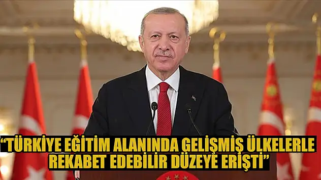 Cumhurbaşkanı Erdoğan: Türkiye eğitim alanında gelişmiş ülkelerle rekabet edebilir düzeye erişti