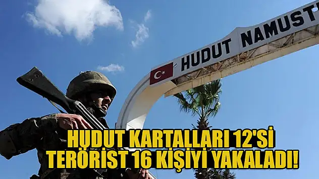 Hudut Kartalları 12'si terörist 16 kişiyi yakaladı!