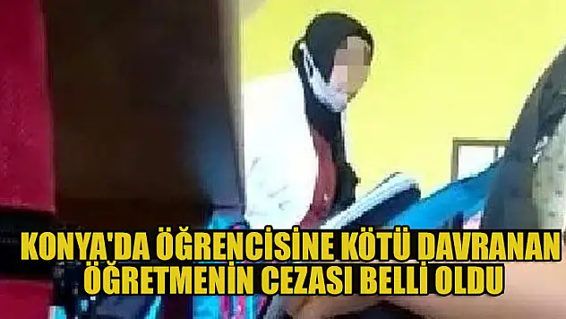 Konya'da öğrencisine kötü davranan öğretmenin cezası belli oldu