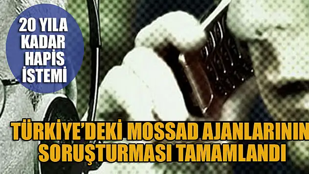 Türkiye'de MOSSAD'a bilgi sızdırdığı iddia edilen şüphelilerin soruşturması tamamlandı