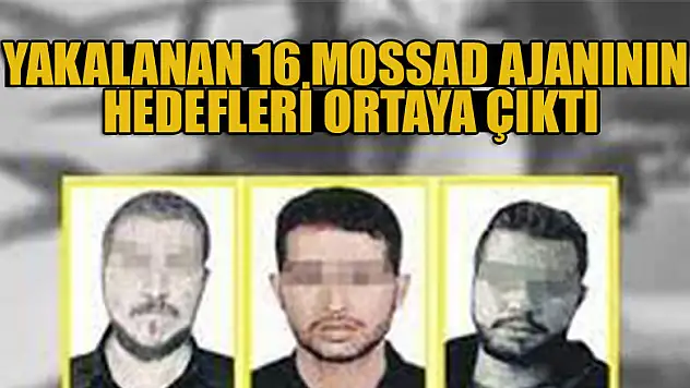 Yakalanan 16 MOSSAD ajanın hedefleri ortaya çıktı