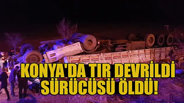 Konya'da tır devrildi sürücüsü öldü
