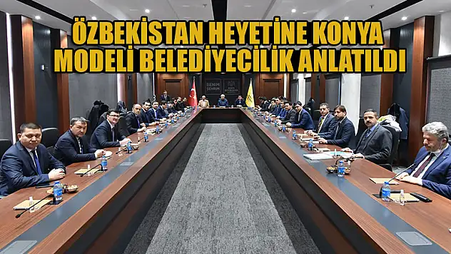 Özbekistan Heyetine Konya Modeli Belediyecilik anlatıldı