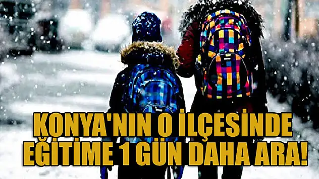 Konya'nın o ilçesinde eğitime 1 gün daha ara!