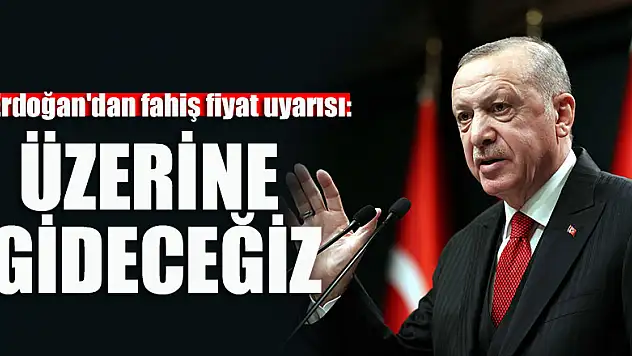 Erdoğan'dan fahiş fiyat uyarısı: Üzerine gideceğiz