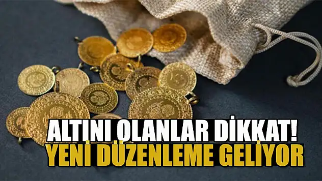 Altını olanlar dikkat! Yeni düzenleme geliyor