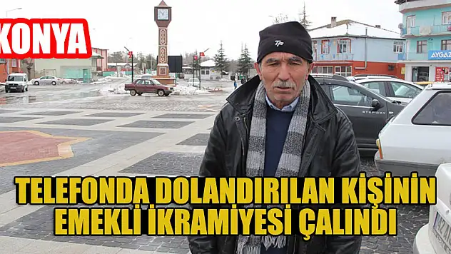 Konya'da telefonda dolandırılan kişinin emekli ikramiyesi çalındı