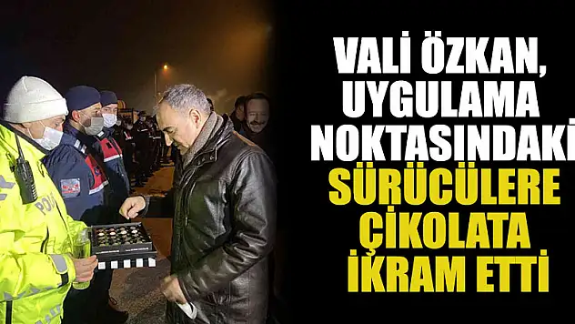Vali Özkan, uygulama noktasındaki sürücülere çikolata ikram etti
