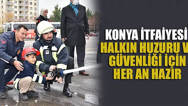 Konya itfaiyesi halkın huzuru ve güvenliği için her an hazır