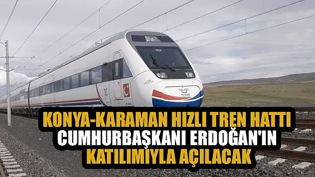 Konya-Karaman Hızlı Tren Hattı Cumhurbaşkanı Erdoğan'ın katılımıyla açılacak