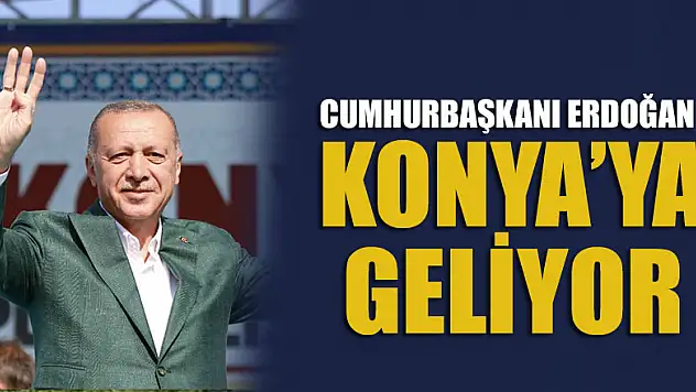 Cumhurbaşkanı Erdoğan Konya'ya geliyor