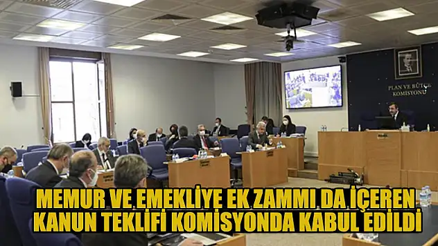 Memur ve emekliye ek zammı da içeren kanun teklifi komisyonda kabul edildi