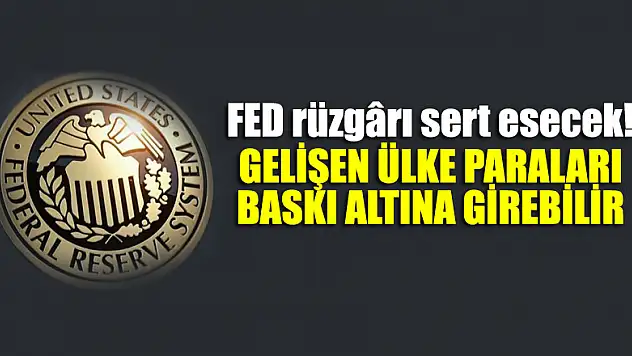 FED rüzgârı sert esecek! Gelişen ülke paraları baskı altına girebilir
