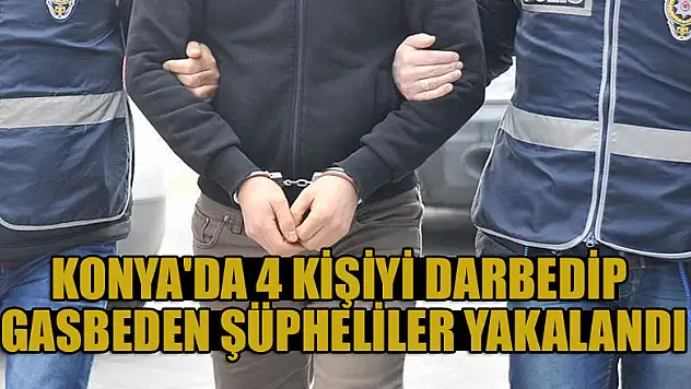 Konya'da 4 kişiyi darbedip cep telefonlarını gasbeden şüpheliler yakalandı