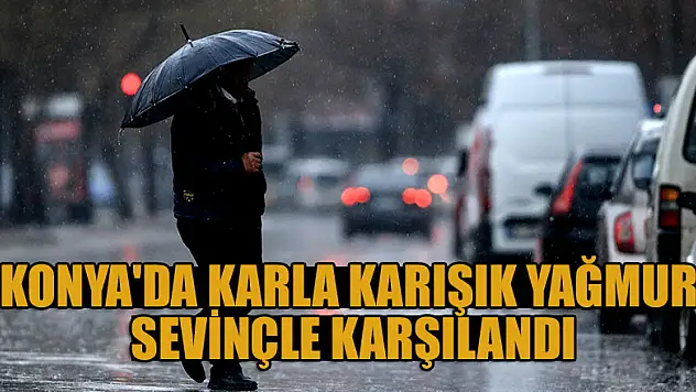Kurak bir yıl geçiren Konya'da karla karışık yağmur sevinçle karşılandı
