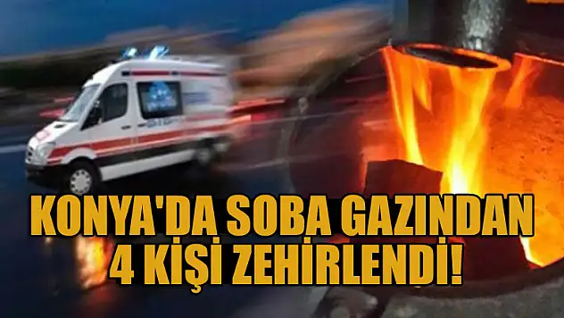 Konya'da soba gazından zehirlenen 4 kişi hastaneye kaldırıldı