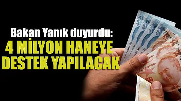 Bakan Yanık duyurdu: 4 milyon haneye destek yapılacak