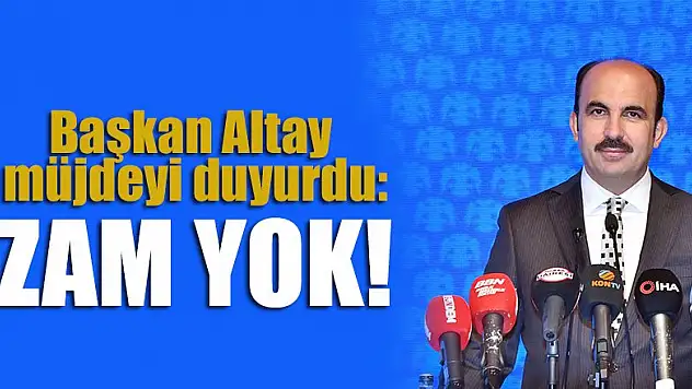 Başkan Altay müjdeyi duyurdu: Zam yok!
