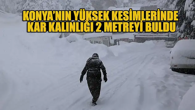 Konya'nın yüksek kesimlerinde kar kalınlığı 2 metreyi buldu