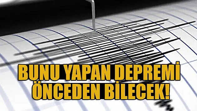 Bunu yapan depremi önceden bilecek!