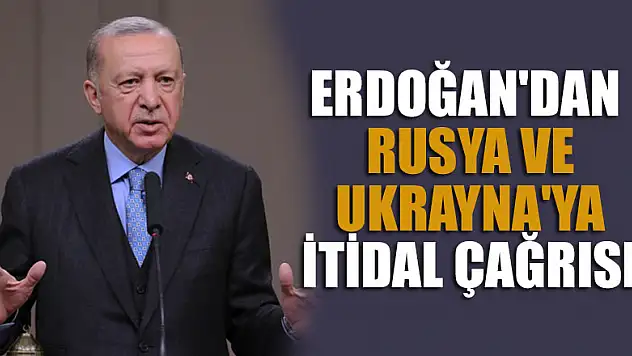 Cumhurbaşkanı Erdoğan'dan Rusya ve Ukrayna'ya itidal çağrısı