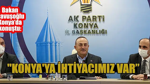 Mevlüt Çavuşoğlu: Konya'ya ihtiyacımız var
