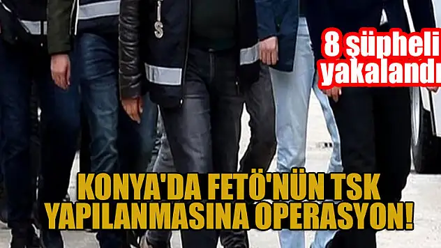 Konya'da  FETÖ'nün TSK yapılanmasına operasyon: 8 şüpheli yakalandı