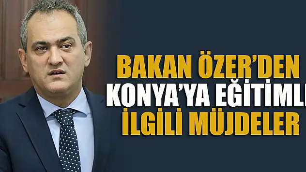 Milli Eğitim Bakanı Özer'den, Konya'ya eğitimle ilgili müjdeler